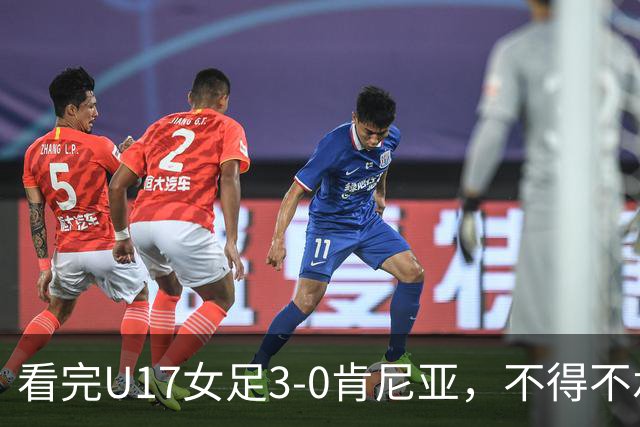 看完U17女足3-0肯尼亚，不得不承认的5个事实，女足终于呈现上升势头
