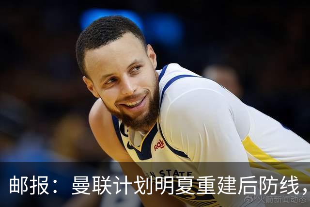 邮报：曼联计划明夏重建后防线，利马预计将离队